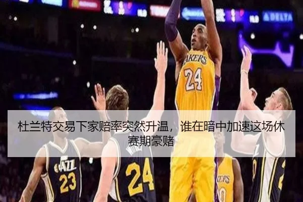 杜兰特交易下家赔率突然升温，谁在暗中加速这场休赛期豪赌